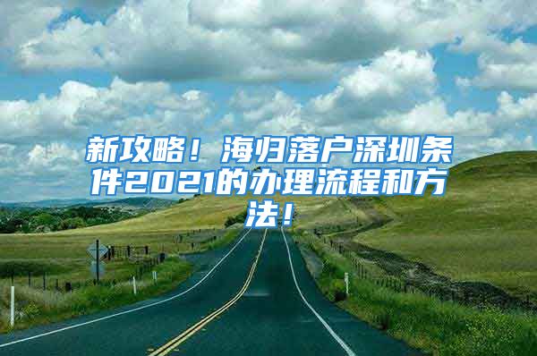 新攻略！海归落户深圳条件2021的办理流程和方法！