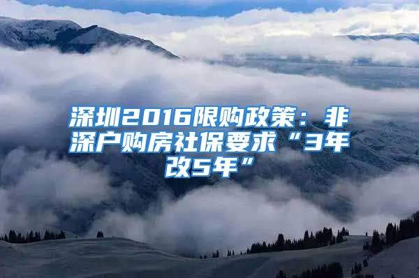 深圳2016限购政策：非深户购房社保要求“3年改5年”