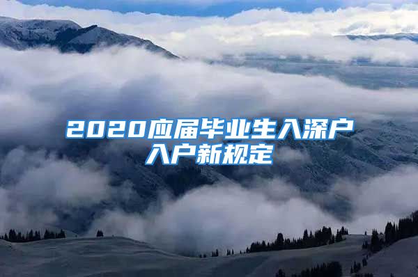 2020应届毕业生入深户入户新规定