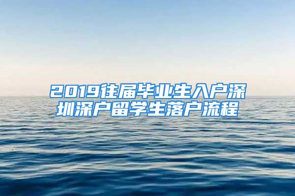 2019往届毕业生入户深圳深户留学生落户流程