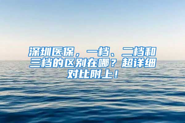 深圳医保，一档、二档和三档的区别在哪？超详细对比附上！