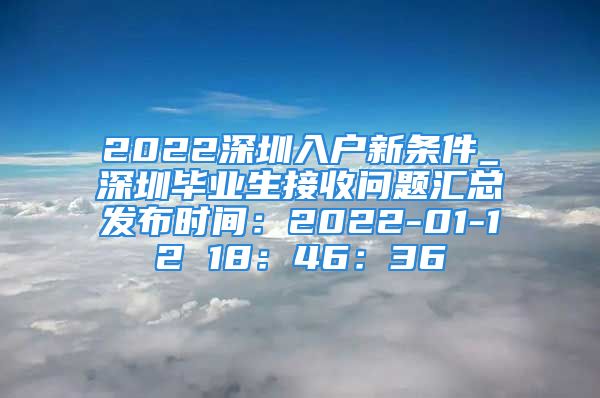 2022深圳入户新条件_深圳毕业生接收问题汇总发布时间：2022-01-12 18：46：36