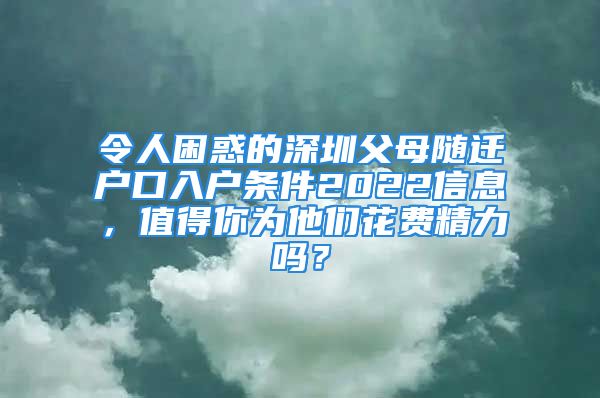 令人困惑的深圳父母随迁户口入户条件2022信息，值得你为他们花费精力吗？