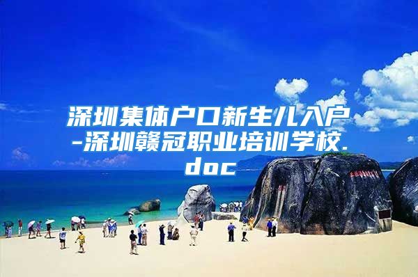 深圳集体户口新生儿入户-深圳赣冠职业培训学校.doc