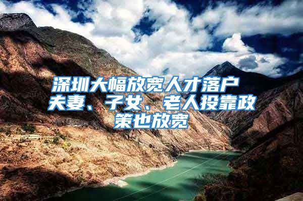 深圳大幅放宽人才落户 夫妻、子女、老人投靠政策也放宽