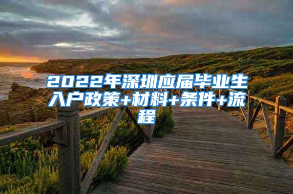 2022年深圳应届毕业生入户政策+材料+条件+流程