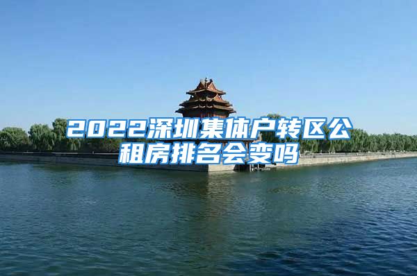 2022深圳集体户转区公租房排名会变吗