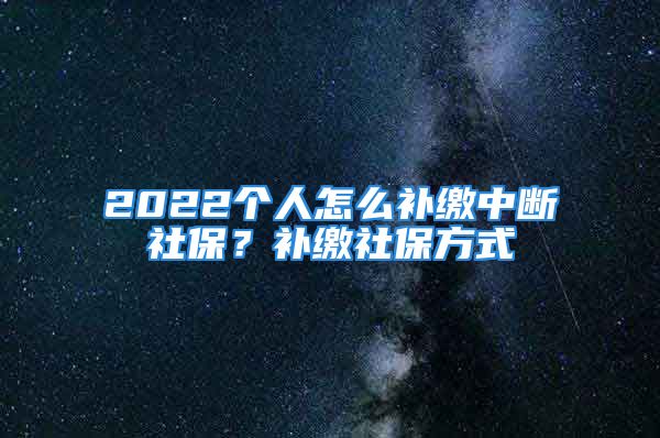 2022个人怎么补缴中断社保？补缴社保方式