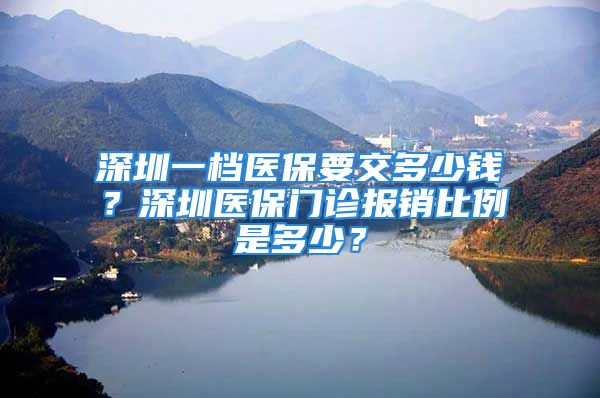 深圳一档医保要交多少钱？深圳医保门诊报销比例是多少？