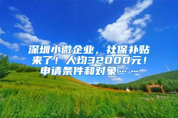 深圳小微企业，社保补贴来了！人均32000元！申请条件和对象……