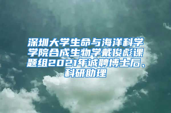 深圳大学生命与海洋科学学院合成生物学戴俊彪课题组2021年诚聘博士后、科研助理