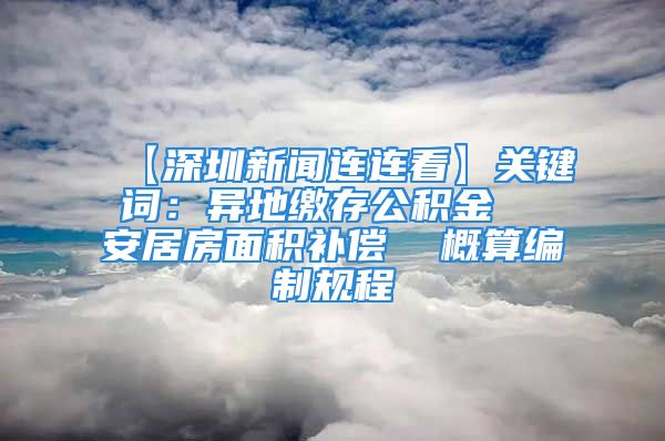 【深圳新闻连连看】关键词：异地缴存公积金  安居房面积补偿  概算编制规程