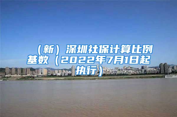 （新）深圳社保计算比例基数（2022年7月1日起执行）