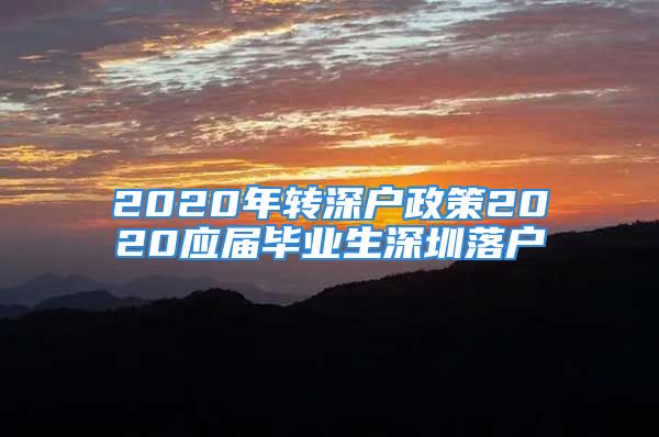 2020年转深户政策2020应届毕业生深圳落户