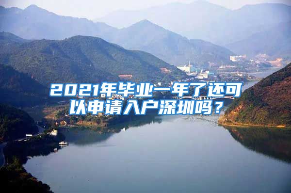 2021年毕业一年了还可以申请入户深圳吗？