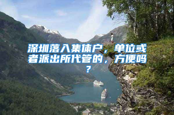 深圳落入集体户，单位或者派出所代管的，方便吗？