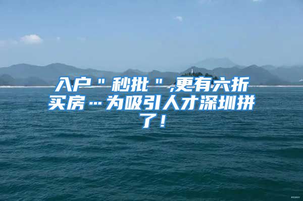 入户＂秒批＂,更有六折买房…为吸引人才深圳拼了！