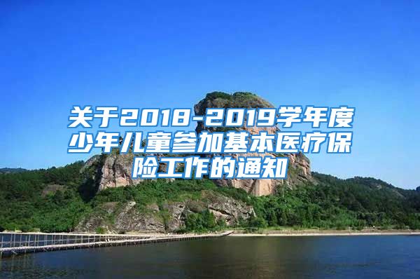 关于2018-2019学年度少年儿童参加基本医疗保险工作的通知