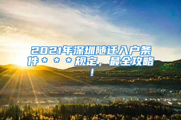 2021年深圳随迁入户条件＊＊＊规定，最全攻略！