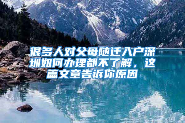 很多人对父母随迁入户深圳如何办理都不了解，这篇文章告诉你原因