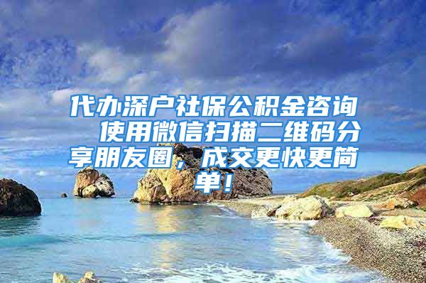 代办深户社保公积金咨询  使用微信扫描二维码分享朋友圈，成交更快更简单！