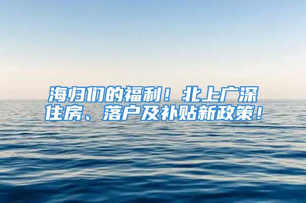 海归们的福利！北上广深住房、落户及补贴新政策！