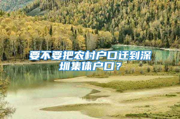 要不要把农村户口迁到深圳集体户口？