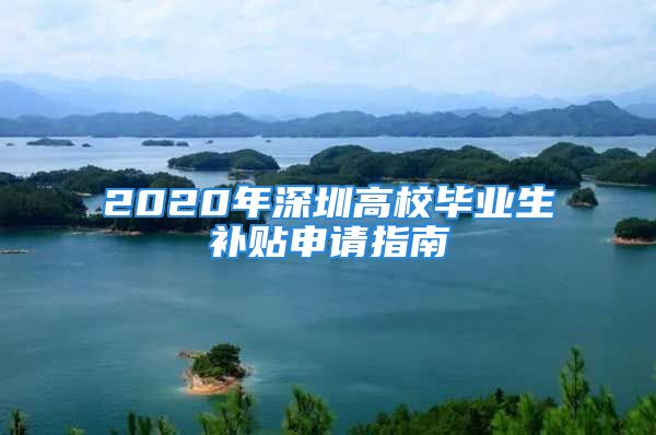 2020年深圳高校毕业生补贴申请指南