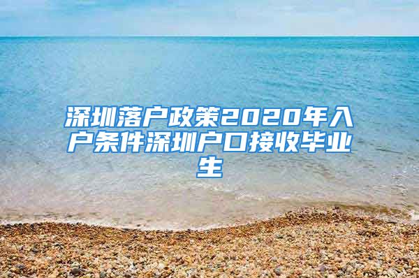 深圳落户政策2020年入户条件深圳户口接收毕业生