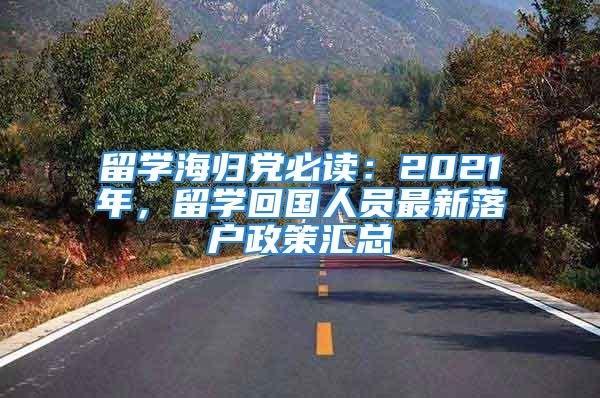 留学海归党必读：2021年，留学回国人员最新落户政策汇总