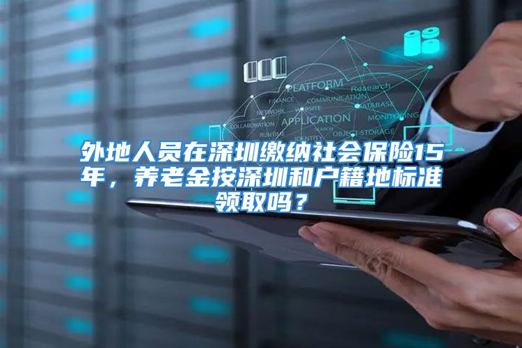 外地人员在深圳缴纳社会保险15年，养老金按深圳和户籍地标准领取吗？