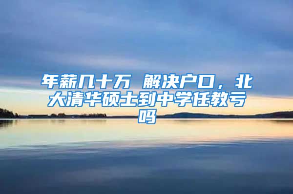 年薪几十万 解决户口，北大清华硕士到中学任教亏吗