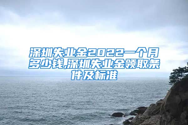 深圳失业金2022一个月多少钱,深圳失业金领取条件及标准