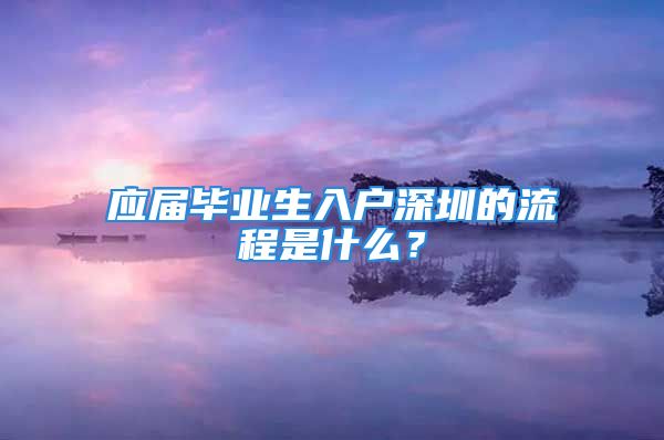 应届毕业生入户深圳的流程是什么？