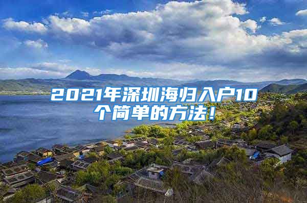 2021年深圳海归入户10个简单的方法！