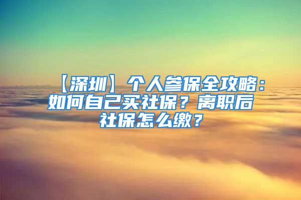 【深圳】个人参保全攻略：如何自己买社保？离职后社保怎么缴？