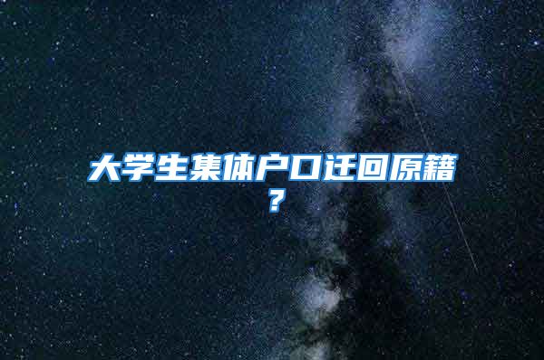 大学生集体户口迁回原籍？