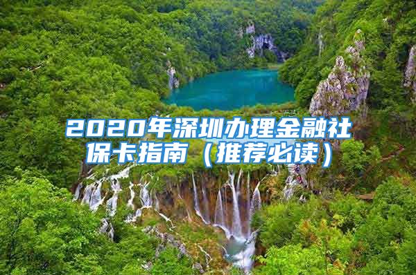 2020年深圳办理金融社保卡指南（推荐必读）