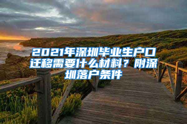 2021年深圳毕业生户口迁移需要什么材料？附深圳落户条件