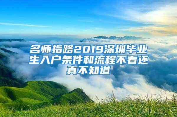 名师指路2019深圳毕业生入户条件和流程不看还真不知道