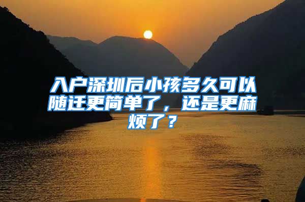 入户深圳后小孩多久可以随迁更简单了，还是更麻烦了？