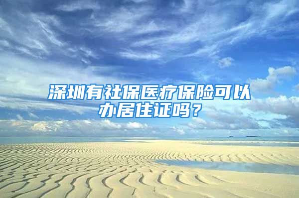 深圳有社保医疗保险可以办居住证吗？