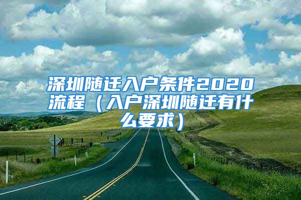 深圳随迁入户条件2020流程（入户深圳随迁有什么要求）