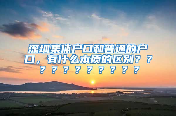 深圳集体户口和普通的户口，有什么本质的区别？？？？？？？？？？？