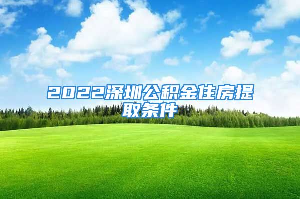 2022深圳公积金住房提取条件