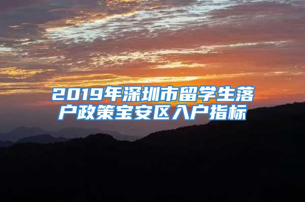 2019年深圳市留学生落户政策宝安区入户指标