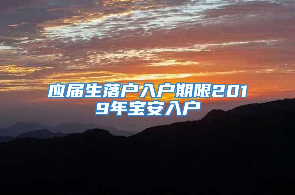 应届生落户入户期限2019年宝安入户