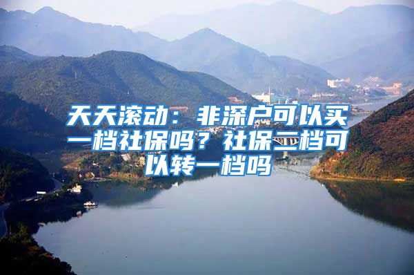 天天滚动：非深户可以买一档社保吗？社保二档可以转一档吗