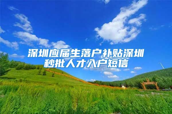 深圳应届生落户补贴深圳秒批人才入户短信