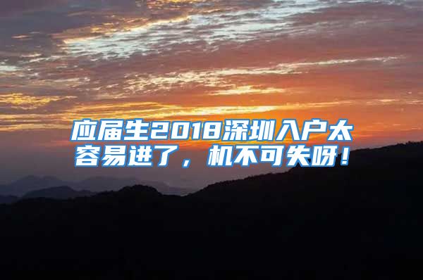 应届生2018深圳入户太容易进了，机不可失呀！